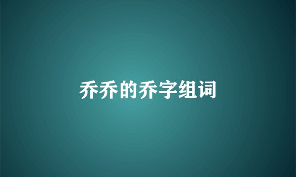 乔乔的乔字组词