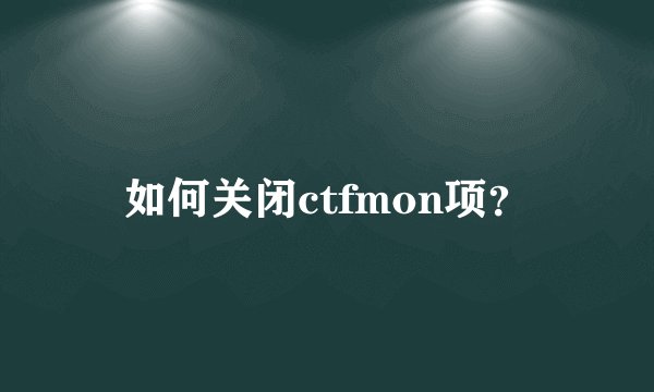 如何关闭ctfmon项？