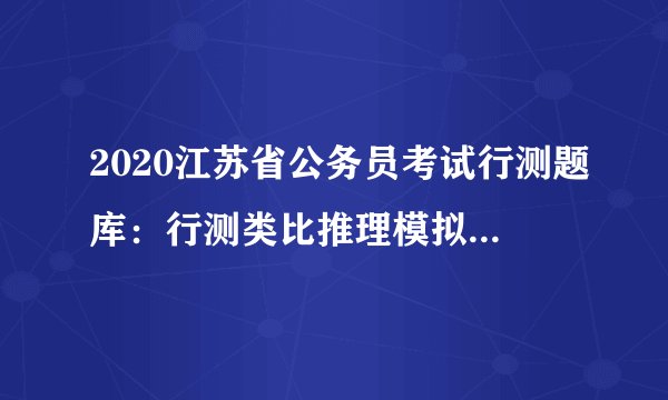 2020江苏省公务员考试行测题库：行测类比推理模拟题0823