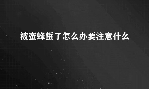 被蜜蜂蜇了怎么办要注意什么