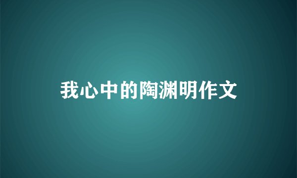 我心中的陶渊明作文