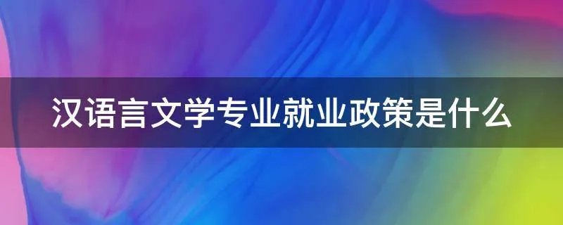 汉语言文学专业就业政策是什么