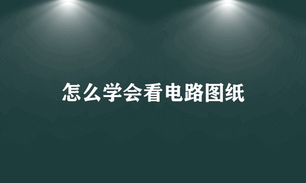 怎么学会看电路图纸