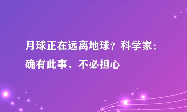 月球正在远离地球？科学家：确有此事，不必担心