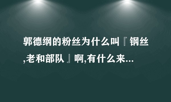 郭德纲的粉丝为什么叫『钢丝,老和部队』啊,有什么来原不??谢谢答复.