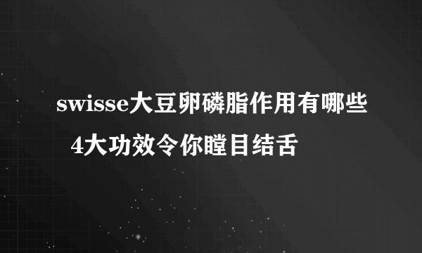 swisse大豆卵磷脂作用有哪些  4大功效令你瞠目结舌