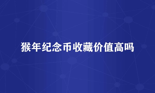 猴年纪念币收藏价值高吗