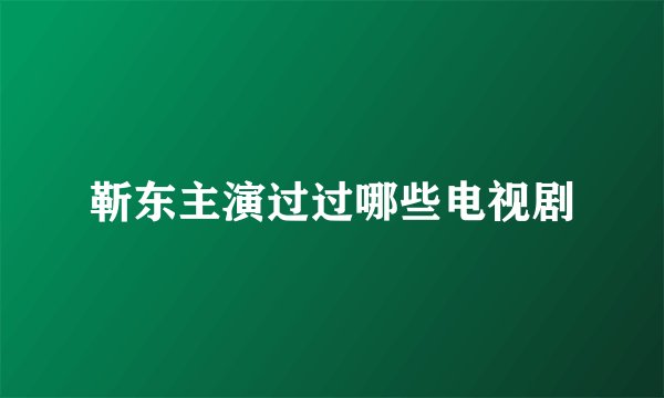 靳东主演过过哪些电视剧