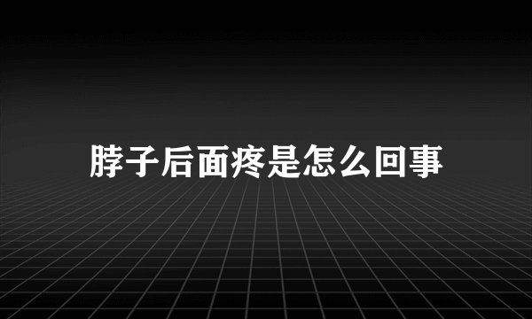 脖子后面疼是怎么回事