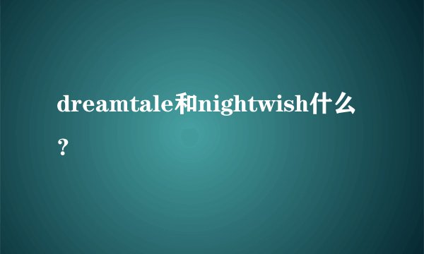 dreamtale和nightwish什么？