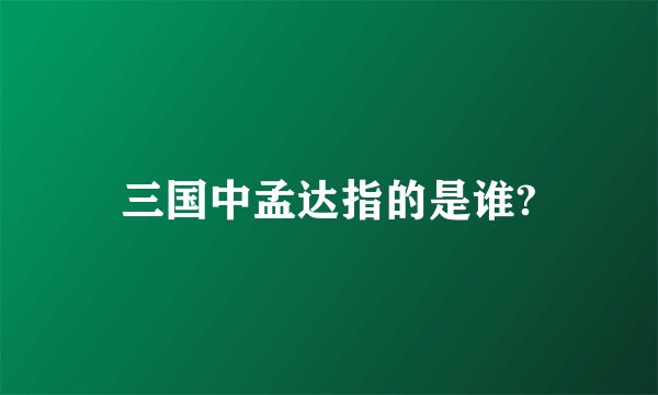 三国中孟达指的是谁?