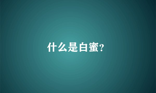什么是白蜜？
