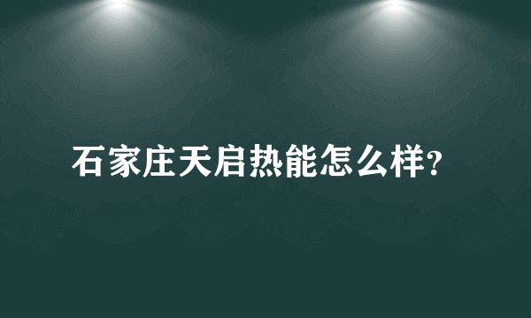 石家庄天启热能怎么样？