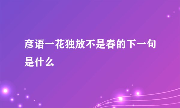 彦语一花独放不是春的下一句是什么