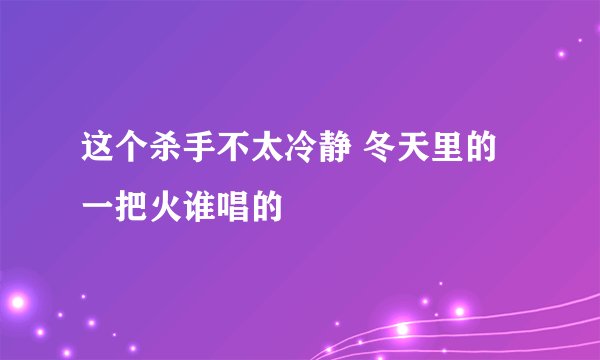 这个杀手不太冷静 冬天里的一把火谁唱的