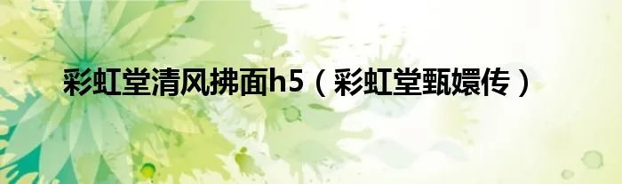 彩虹堂清风拂面h5（彩虹堂甄嬛传）