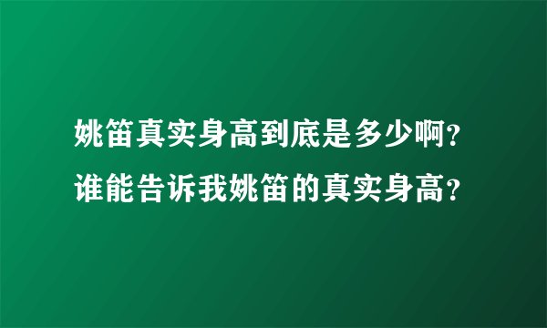 姚笛真实身高到底是多少啊？谁能告诉我姚笛的真实身高？