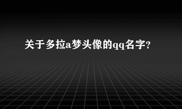 关于多拉a梦头像的qq名字？