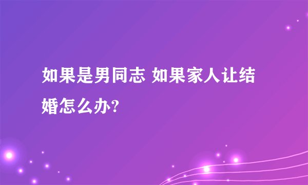 如果是男同志 如果家人让结婚怎么办?