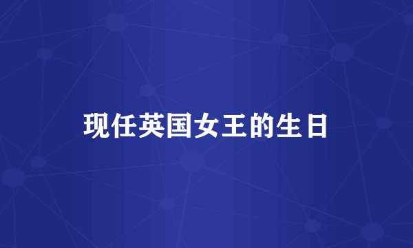 现任英国女王的生日