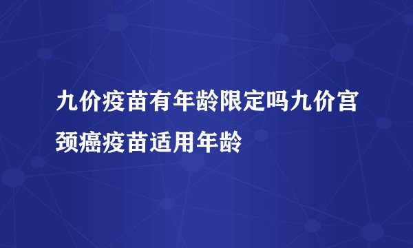 九价疫苗有年龄限定吗九价宫颈癌疫苗适用年龄