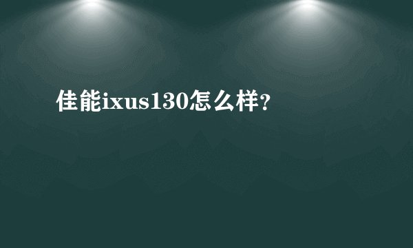 佳能ixus130怎么样？