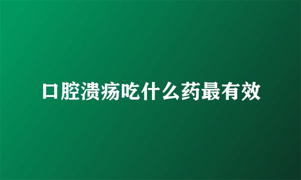 口腔溃疡吃什么药最有效