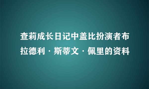 查莉成长日记中盖比扮演者布拉德利·斯蒂文·佩里的资料