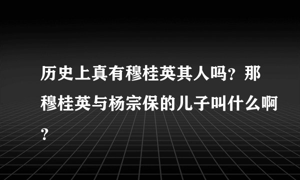 历史上真有穆桂英其人吗？那穆桂英与杨宗保的儿子叫什么啊？