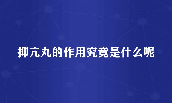 抑亢丸的作用究竟是什么呢