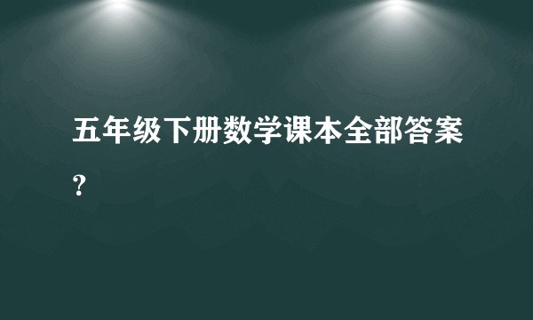五年级下册数学课本全部答案？