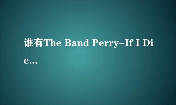 谁有The Band Perry-If I Die Young的歌词