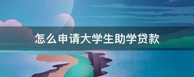 怎么申请大学生助学贷款