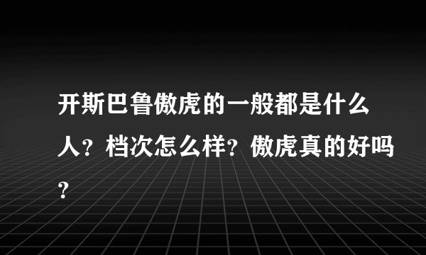 开斯巴鲁傲虎的一般都是什么人?档次怎么样?傲虎真的好吗?
