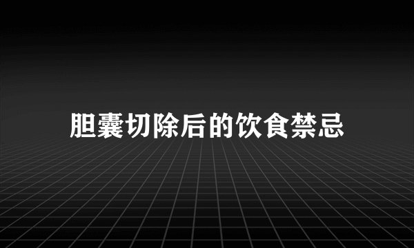 胆囊切除后的饮食禁忌