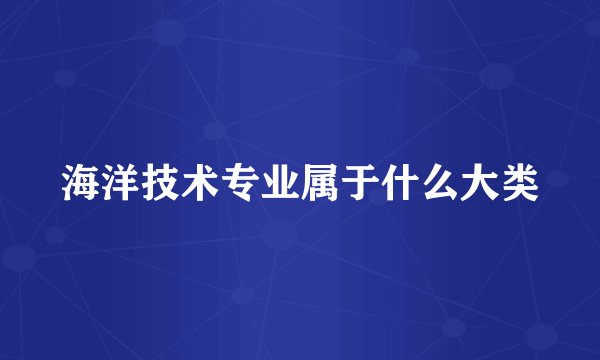 海洋技术专业属于什么大类