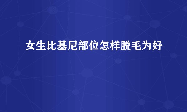 女生比基尼部位怎样脱毛为好