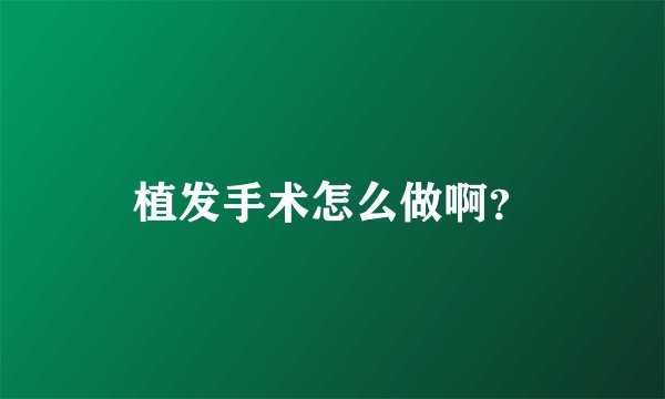 植发手术怎么做啊？