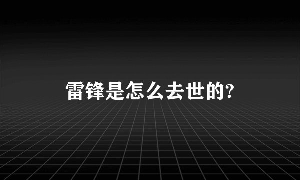 雷锋是怎么去世的?