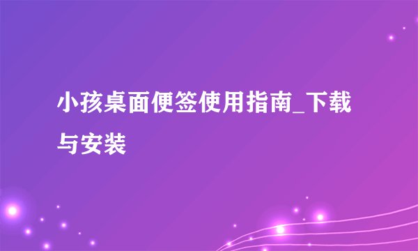 小孩桌面便签使用指南_下载与安装