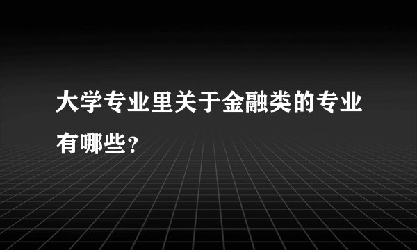 大学专业里关于金融类的专业有哪些？