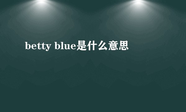 betty blue是什么意思