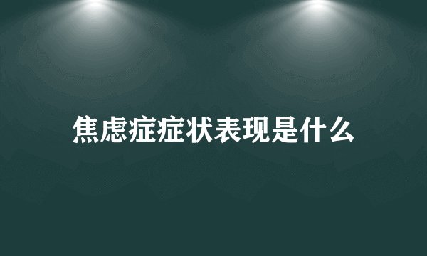 焦虑症症状表现是什么