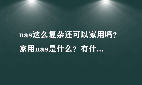 nas这么复杂还可以家用吗？家用nas是什么？有什么区别啊？