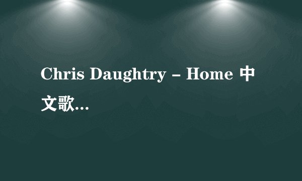 Chris Daughtry - Home 中文歌词翻译.