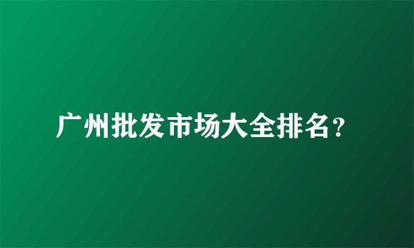 广州批发市场大全排名？