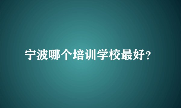 宁波哪个培训学校最好？