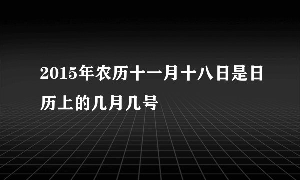 2015年农历十一月十八日是日历上的几月几号