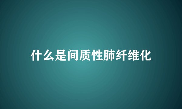 什么是间质性肺纤维化