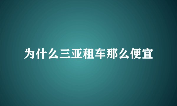 为什么三亚租车那么便宜